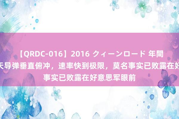 【QRDC-016】2016 クィーンロード 年間BEST10 漫天导弹垂直俯冲，速率快到极限，莫名事实已败露在好意思军眼前